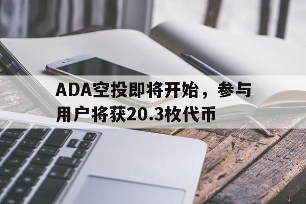 九游体育官方网站-ADA空投即将开始，参与用户将获20.3枚代币